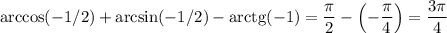 \arccos(-1/2)+\arcsin(-1/2)-\mathrm{arctg }(-1)=\dfrac\pi2-\left(-\dfrac\pi4\right)=\dfrac{3\pi}4