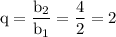 \rm q=\dfrac{b_2}{b_1}=\dfrac{4}{2}=2