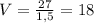 V=\frac{27}{1,5}=18