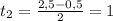 t_{2}=\frac{2,5-0,5}{2}=1