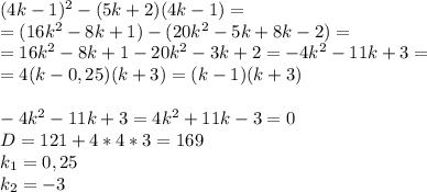 (4k-1)^2-(5k+2)(4k-1) =\\=(16k^2-8k+1)-(20k^2-5k+8k-2)=\\=16k^2-8k+1-20k^2-3k+2=-4k^2-11k+3=\\=4(k-0,25)(k+3)=(k-1)(k+3)\\\\-4k^2-11k+3=4k^2+11k-3=0\\D=121+4*4*3=169\\k_1=0,25\\k_2=-3\\