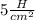 5 \frac H{cm^2}