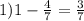 1) 1-\frac{4}{7}=\frac{3}{7}