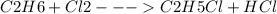 C2H6 + Cl2 --- C2H5Cl + HCl