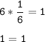 \tt\displaystyle 6*\frac{1}{6}=1\\\\1=1