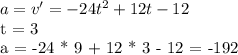  a = v' = -24 t^{2} + 12 t - 12 \par t = 3 \par a = -24 * 9 + 12 * 3 - 12 = -192 