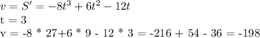  v = S' = -8 t^{3} + 6 t^{2}-12 t \par t = 3 \par v = -8 * 27+6 * 9 - 12 * 3 = -216 + 54 - 36 = -198 