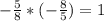 -\frac{5}{8} * (-\frac{8}{5}) = 1