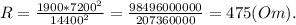 R = \frac{1900*7200^2}{14400^2} = \frac{98496000000}{207360000} = 475 (Om).