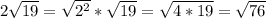 2 \sqrt{19} = \sqrt{2^2}*\sqrt{19}=\sqrt{4*19}=\sqrt{76}