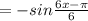 =-sin\frac{6x-\pi}{6}