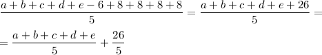 \displaystyle \frac{a + b + c + d + e - 6 + 8 + 8 + 8 + 8}{5} = \frac{a + b + c + d + e + 26}{5} = \\\\= \frac{a + b + c + d + e}{5} + \frac{26}{5}