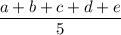 \displaystyle \frac{a + b + c + d + e}{5}