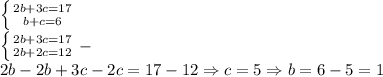 \left \{ {{2b+3c=17} \atop {b+c=6}} \right. \\\left \{ {{2b+3c=17} \atop {2b+2c=12}} \right. -\\2b-2b+3c-2c=17-12\Rightarrow c=5\Rightarrow b=6-5=1