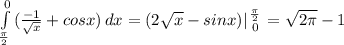  \int\limits^{0}_{\pi\over2} {({-1\over \sqrt x}+cos x)} \, dx =(2\sqrt x-sinx)|{{\pi\over2}\atop 0}=\sqrt{2\pi}-1\\