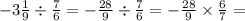 - 3 \frac{1}{9} \div \frac{7}{6} = - \frac{28}{9} \div \frac{7}{6} = - \frac{28}{9} \times \frac{6}{7} =