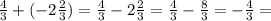 \frac{4}{3} + ( - 2 \frac{2}{3} ) = \frac{4}{3} - 2 \frac{2}{3} = \frac{4}{3} - \frac{8}{3} = - \frac{4}{3} =