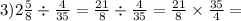 3)2 \frac{5}{8} \div \frac{4}{35} = \frac{21}{8} \div \frac{4}{35} = \frac{21}{8} \times \frac{35}{4} =