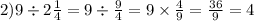 2)9 \div 2 \frac{1}{4} = 9 \div \frac{9}{4} = 9 \times \frac{4}{9} = \frac{36}{9} = 4