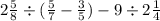 2 \frac{5}{8} \div ( \frac{5}{7} - \frac{3}{5} ) - 9 \div 2 \frac{1}{4}