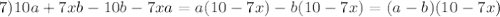 7)10a + 7xb- 10b - 7xa=a(10-7x)-b(10-7x)=(a-b)(10-7x)