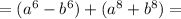 =(a^6 - b^6)+ (a^8 + b^8)=