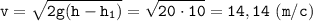 \displaystyle \tt v=\sqrt{2g(h-h_{1})}=\sqrt{20\cdot10}=14,14 \ (m/c)