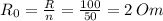 R_0=\frac{R} {n} = \frac{100}{50} = 2 \: Om