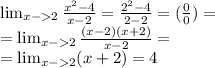 \lim_{x - 2} \frac{ {x}^{2} - 4}{x - 2} = \frac{ {2}^{2} - 4}{2 - 2} = ( \frac{0}{0} ) = \\ = \lim_{x - 2}\frac{(x - 2)(x + 2)}{x - 2} = \\ = \lim_{x - 2}(x + 2) = 4