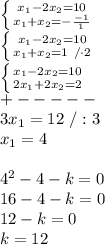 \left \{ {{x_1-2x_2=10} \atop {x_1+x_2=-\frac{-1}{1}}} \right. \\\left \{ {{x_1-2x_2=10} \atop {x_1+x_2=1\ /\cdot2}} \right. \\\left \{ {{x_1-2x_2=10} \atop {2x_1+2x_2=2}} \right. \\+-----\\3x_1=12\ /:3\\x_1=4\\\\4^2-4-k=0\\16-4-k=0\\12-k=0\\k=12