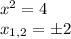 x^2=4\\ x_{1,2}=\pm 2