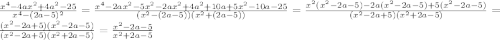 \frac{x^4 - 4ax^2 + 4a^2 - 25}{x^4 - (2a - 5)^2} = \frac{x^4 - 2ax^2 - 5x^2 - 2ax^2 + 4a^2 + 10a + 5x^2 - 10a - 25}{(x^2 - (2a - 5))(x^2 + (2a - 5))} = \frac{x^2(x^2 - 2a - 5) - 2a(x^2 - 2a - 5) + 5(x^2 - 2a - 5)}{(x^2 - 2a + 5)(x^2 + 2a - 5)} = \frac{(x^2 - 2a + 5)(x^2 - 2a - 5)}{(x^2 - 2a + 5)(x^2 + 2a - 5)} = \frac{x^2 - 2a - 5}{x^2 + 2a - 5}