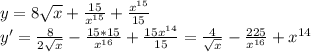 y=8\sqrt{x}+\frac{15}{x^{15}}+\frac{x^{15}}{15}\\y'=\frac{8}{2\sqrt{x}}-\frac{15*15}{x^{16}}+\frac{15x^{14}}{15}=\frac{4}{\sqrt{x}}-\frac{225}{x^{16}}+x^{14}