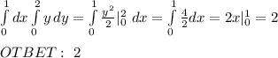 \int\limits^1_0 dx \int\limits^2_0 {y} \, dy =\int\limits^1_0 \frac{y^2}{2}|^2_0 \ dx=\int\limits^1_0 \frac{4}{2} dx=2x|^1_0=2 \\ \\ OTBET: \ 2