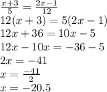 \frac{x + 3}{5} = \frac{2x - 1}{12} \\ 12(x + 3) = 5(2x - 1) \\ 12x + 36 = 10x - 5 \\ 12x - 10x = - 36 - 5 \\ 2x = - 41 \\ x = \frac{ - 41}{2} \\ x = - 20.5