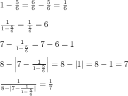 1-\frac{5}{6}=\frac{6}{6}-\frac{5}{6}=\frac{1}{6}\\\\\frac{1}{1-\frac{5}{6}}=\frac{1}{\frac{1}{6}}=6\\\\7-\frac{1}{1-\frac{5}{6}}=7-6=1\\\\8-\Big |7-\frac{1}{1-\frac{5}{6}}\Big |=8-|1|=8-1=7\\\\\frac{1}{8-|7-\frac{1}{1-\frac{5}{6}}|}=\frac{1}{7}