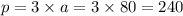 p = 3 \times a = 3 \times 80 = 240 \\ \\