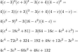 4(c-3)^2(c+3)^2-3(c+4)(4-c)^2 =\\\\4[(c-3)(c+3)]^2-3(c+4)(4-c) (4-c)=\\\\4(c^2-9)^2-3(16-c^2) (4-c)=\\\\4(c^4-18c^2+81)-3(64-16c-4c^2+c^3)=\\\\4c^4-72c^2+324-192+48c+12c^2-3c^3=\\\\4c^4 - 3c^3 - 60c^2 + 48c + 132