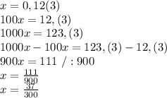 x=0,12(3) \\100x=12,(3)\\1000x=123,(3)\\1000x-100x=123,(3)-12,(3)\\900x=111\ /:900\\x=\frac{111}{900}\\x=\frac{37}{300}