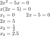 2 {x}^{2} - 5x = 0 \\ x(2x - 5) = 0 \\ x_{1} = 0 \: \: \: \: \: \: \: \: \: \: 2x - 5 = 0 \\ \: \: \: \: \: \: \: \: \: \: \: \: \: \: \: \: \: \: \: \: \: \: \: 2x = 5 \\ \: \: \: \: \: \: \: \: \: \: \: \: \: \: \: \: \: \: \: \: \: \: \: x_{2} = \frac{5}{2} \\ \: \: \: \: \: \: \: \: \: \: \: \: \: \: \: \: \: \: \: \: \: \: \: x_{2} = 2.5