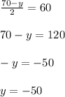 \frac{70 - y}{2} = 60 \\ \\ 70 - y = 120 \\ \\ - y = - 50 \\ \\ y = - 50