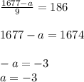 \frac{1677 - a}{9} = 186 \\ \\ 1677 - a = 1674 \\ \\ - a = - 3 \\ a = - 3 \\ \\ \\ \\ \\ \\