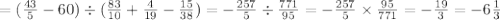 = ( \frac{43}{5} - 60) \div ( \frac{83}{10} + \frac{4}{19} - \frac{15}{38} ) = - \frac{257}{5} \div \frac{771}{95} = - \frac{257}{5} \times \frac{95}{771} = - \frac{19}{3} = - 6 \frac{1}{3}