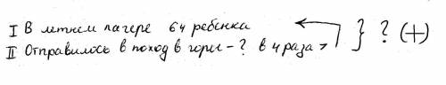 Решить . напишите как написать нужно условие . в летнем лагере группа из 64 детей отправилась в похо