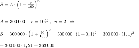 S=A\cdot \Big (1+\frac{r}{100}\Big )^{n}\\\\\\A=300\, 000\; ,\; \; r=10\%\; ,\; \; n=2\; \; \Rightarrow \\\\S=300\, 000\cdot \Big (1+\frac{10}{100}\Big )^2=300\, 000\cdot (1+0,1)^2=300\, 000\cdot (1,1)^2=\\\\=300\, 000\cdot 1,21=363\, 000