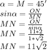 \alpha = M = 45'\\ sin\alpha = \frac{ON}{MN}\\ MN = \frac{ON}{sin\alpha}\\ MN = \frac{11*2}{1*\sqrt2}\\ MN = 11\sqrt2