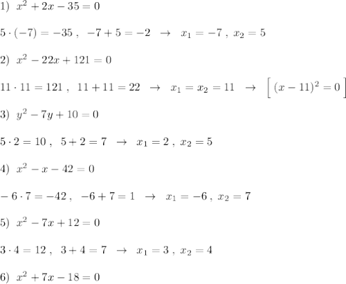 1)\; \; x^2+2x-35=0\\\\5\cdot (-7)=-35\; ,\; \; -7+5=-2\; \; \to \; \; x_1=-7\; ,\; x_2=5\\\\2)\; \; x^2-22x+121=0\\\\11\cdot 11=121\; ,\; \; 11+11=22\; \; \to \; \; x_1=x_2=11\; \; \to \; \; \Big [\; (x-11)^2=0\; \Big ]\\\\3)\; \; y^2-7y+10=0\\\\5\cdot 2=10\; ,\; \; 5+2=7\; \; \to \; \; x_1=2\; ,\; x_2=5\\\\4)\; \; x^2-x-42=0\\\\-6\cdot 7=-42\; ,\; \; -6+7=1\; \; \to \; \; x_1=-6\; ,\; x_2=7\\\\5)\; \; x^2-7x+12=0\\\\3\cdot 4=12\; ,\; \; 3+4=7\; \; \to \; \; x_1=3\; ,\; x_2=4\\\\6)\; \; x^2+7x-18=0