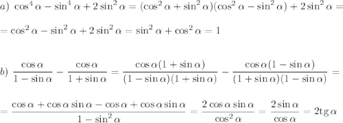 a)\,\, \cos^4\alpha-\sin^4\alpha+2\sin^2\alpha=(\cos^2\alpha+\sin^2\alpha)(\cos^2\alpha-\sin^2\alpha)+2\sin^2\alpha=\\ \\ =\cos^2\alpha-\sin^2\alpha+2\sin^2\alpha=\sin^2\alpha+\cos^2\alpha=1\\ \\ \\ b)\,\, \dfrac{\cos\alpha}{1-\sin\alpha}-\dfrac{\cos\alpha}{1+\sin\alpha}=\dfrac{\cos\alpha(1+\sin\alpha)}{(1-\sin\alpha)(1+\sin\alpha)}-\dfrac{\cos\alpha(1-\sin\alpha)}{(1+\sin\alpha)(1-\sin\alpha)}=\\ \\ \\ =\dfrac{\cos\alpha+\cos\alpha\sin\alpha-\cos\alpha+\cos\alpha\sin\alpha}{1-\sin^2\alpha}=\dfrac{2\cos\alpha\sin\alpha}{\cos^2\alpha}=\dfrac{2\sin\alpha}{\cos\alpha}=2{\rm tg}\,\alpha