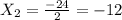 X_{2} = \frac{-24}{2} = -12