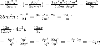 -\frac{18x^2y^2}{5abm}:(-\frac{9xy^3}{5a^2m^4})=\frac{18x^2y^2\cdot 5a^2m^4}{5abm\cdot 9xy^3}=\frac{2xam^3}{by}\\\\35m^2n:\frac{7m^3}{24}=\frac{35m^2n\cdot \; 24}{7m^3}=\frac{120n}{m}\\\\\frac{13a}{12xy^2}\cdot 4x^2y=\frac{13ax}{3y}\\\\-\frac{18p^3}{11q^3}:\frac{9p^2}{22q^4}=-\frac{18p^3\; \cdot 22q^4}{11q^3\; \cdot 9p^2}=-\frac{2p\cdot 2q}{1}=-4pq